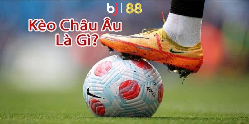 Kèo Châu Âu - Hình Thức Giải Trí Thú Vị, Dễ Hiểu, Dễ Chơi Kèo châu âu là gì?