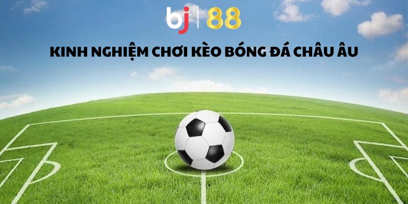 Kèo Châu Âu - Hình Thức Giải Trí Thú Vị, Dễ Hiểu, Dễ Chơi Kinh nghiệm cá cược bóng đá châu âu hiệu quả